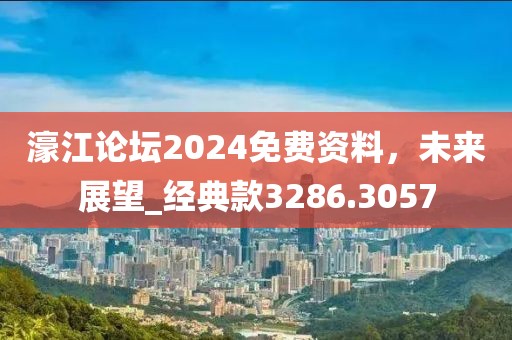 濠江论坛2024免费资料，未来展望_经典款3286.3057