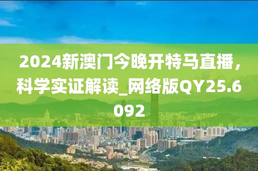 2024新澳门今晚开特马直播，科学实证解读_网络版QY25.6092