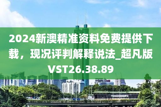 2024新澳精准资料免费提供下载，现况评判解释说法_超凡版VST26.38.89