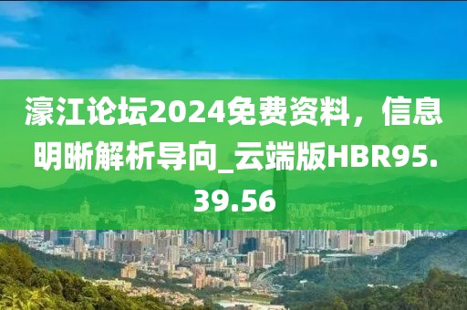濠江论坛2024免费资料，信息明晰解析导向_云端版HBR95.39.56