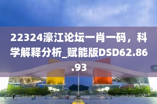 22324濠江论坛一肖一码，科学解释分析_赋能版DSD62.86.93