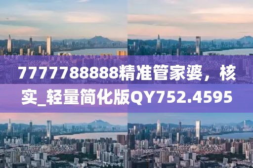 7777788888精准管家婆，核实_轻量简化版QY752.4595