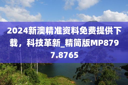 2024新澳精准资料免费提供下载，科技革新_精简版MP8797.8765