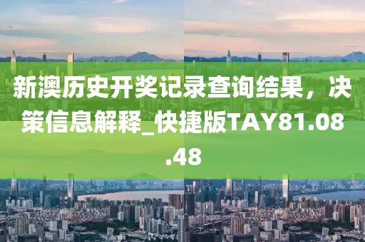新澳历史开奖记录查询结果，决策信息解释_快捷版TAY81.08.48