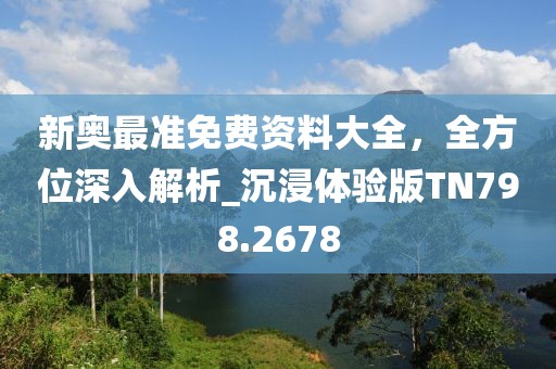 新奥最准免费资料大全，全方位深入解析_沉浸体验版TN798.2678