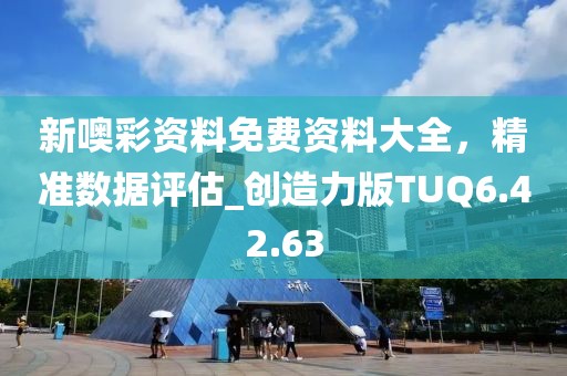 新噢彩资料免费资料大全，精准数据评估_创造力版TUQ6.42.63