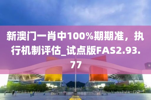 新澳门一肖中100%期期准，执行机制评估_试点版FAS2.93.77