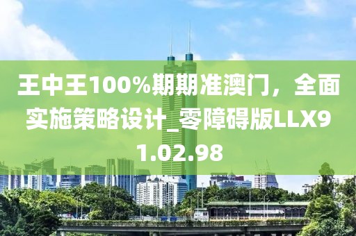 王中王100%期期准澳门，全面实施策略设计_零障碍版LLX91.02.98