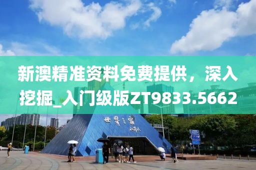 新澳精准资料免费提供，深入挖掘_入门级版ZT9833.5662