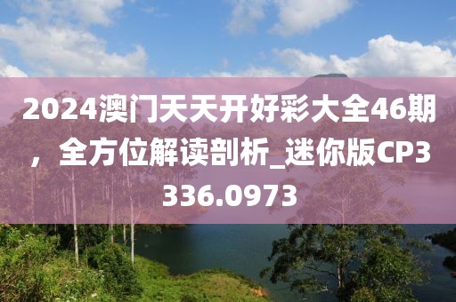 2024澳门天天开好彩大全46期，全方位解读剖析_迷你版CP3336.0973