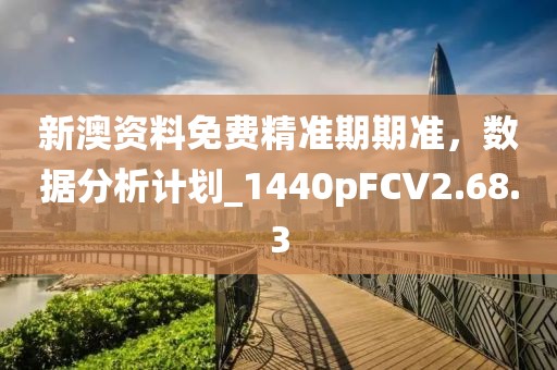新澳资料免费精准期期准，数据分析计划_1440pFCV2.68.3