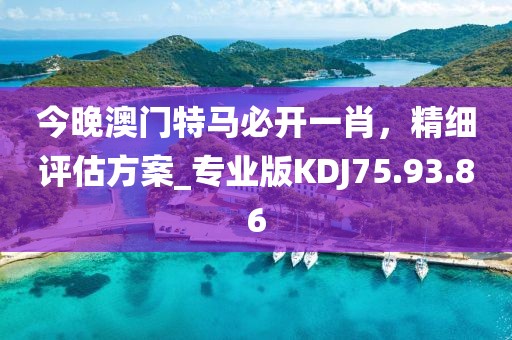 今晚澳门特马必开一肖，精细评估方案_专业版KDJ75.93.86