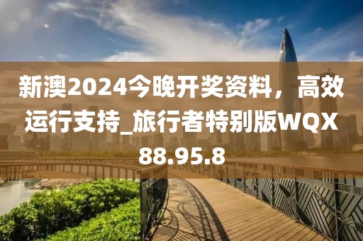新澳2024今晚开奖资料，高效运行支持_旅行者特别版WQX88.95.8