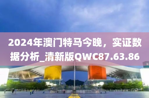 2024年澳门特马今晚，实证数据分析_清新版QWC87.63.86