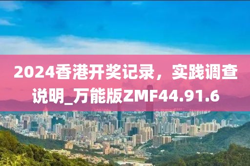 2024香港开奖记录，实践调查说明_万能版ZMF44.91.6