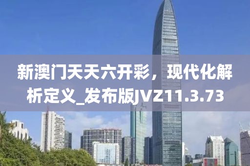 新澳门天天六开彩，现代化解析定义_发布版JVZ11.3.73