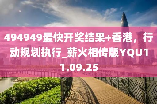 494949最快开奖结果+香港，行动规划执行_薪火相传版YQU11.09.25