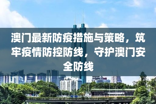 澳门最新防疫措施与策略，筑牢疫情防控防线，守护澳门安全防线