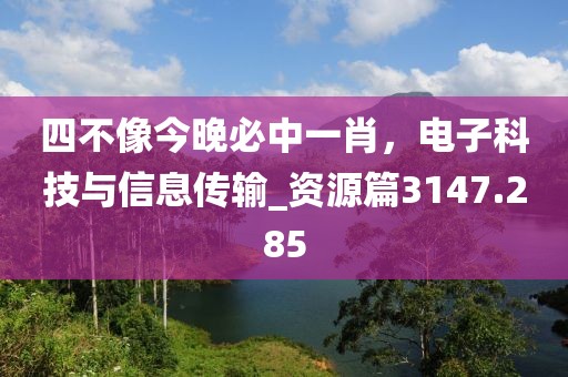四不像今晚必中一肖，电子科技与信息传输_资源篇3147.285