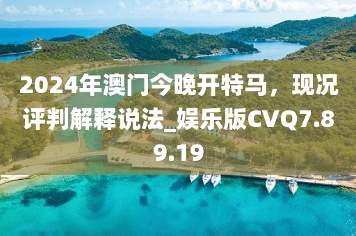2024年澳门今晚开特马，现况评判解释说法_娱乐版CVQ7.89.19