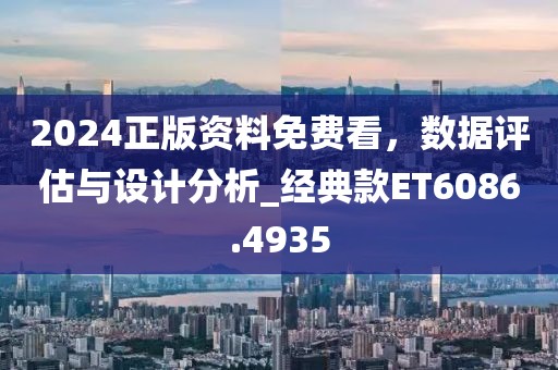 2024正版资料免费看，数据评估与设计分析_经典款ET6086.4935