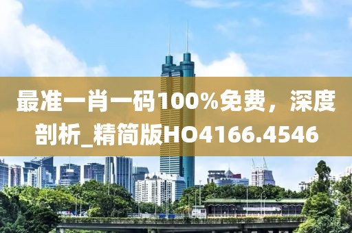 最准一肖一码100%免费，深度剖析_精简版HO4166.4546