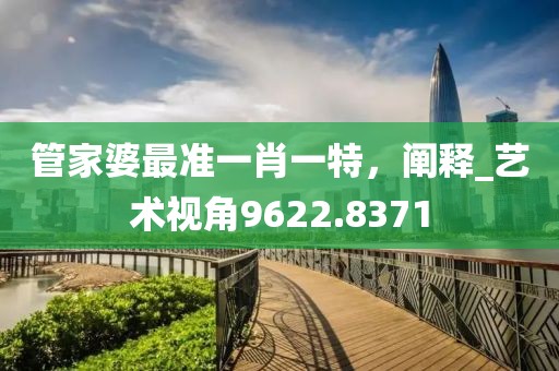 管家婆最准一肖一特，阐释_艺术视角9622.8371