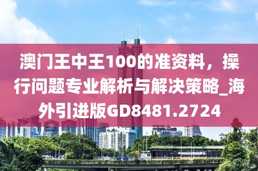 澳门王中王100的准资料，操行问题专业解析与解决策略_海外引进版GD8481.2724