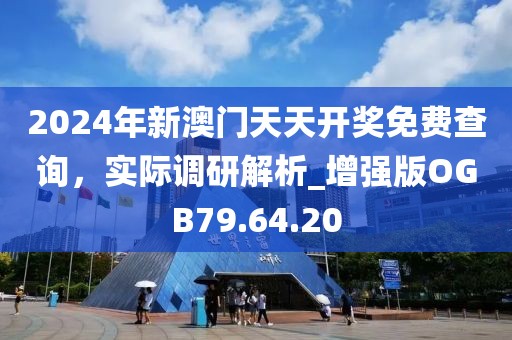 2024年新澳门天天开奖免费查询，实际调研解析_增强版OGB79.64.20