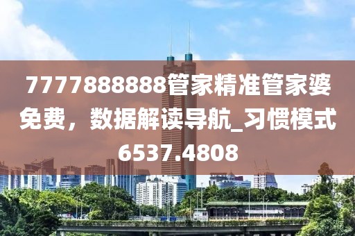 7777888888管家精准管家婆免费，数据解读导航_习惯模式6537.4808