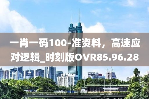 一肖一码100-准资料，高速应对逻辑_时刻版OVR85.96.28