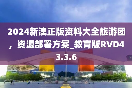 2024新澳正版资料大全旅游团，资源部署方案_教育版RVD43.3.6
