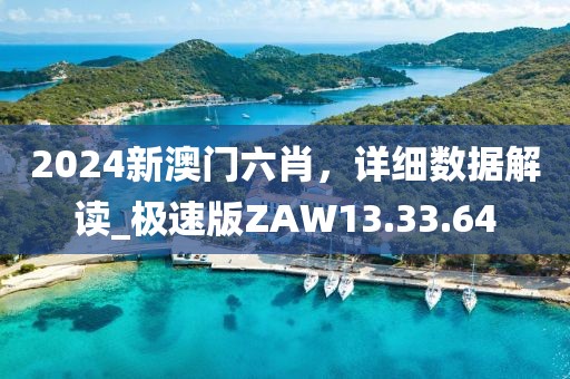 2024新澳门六肖，详细数据解读_极速版ZAW13.33.64