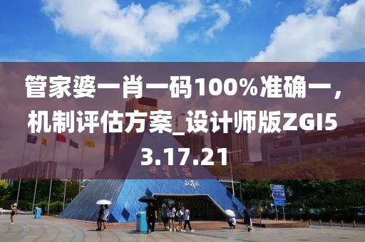管家婆一肖一码100%准确一，机制评估方案_设计师版ZGI53.17.21