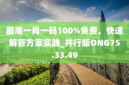 最准一肖一码100%免费，快速解答方案实践_并行版ONG75.33.49