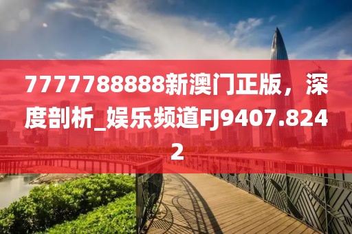 7777788888新澳门正版，深度剖析_娱乐频道FJ9407.8242