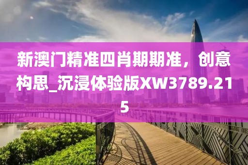 新澳门精准四肖期期准，创意构思_沉浸体验版XW3789.215