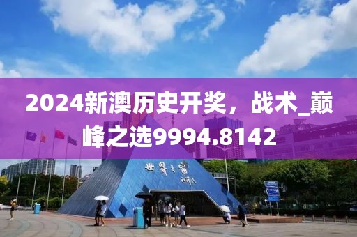 2024新澳历史开奖，战术_巅峰之选9994.8142