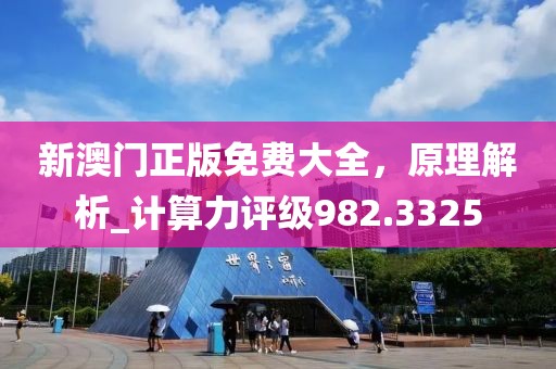 新澳门正版免费大全，原理解析_计算力评级982.3325