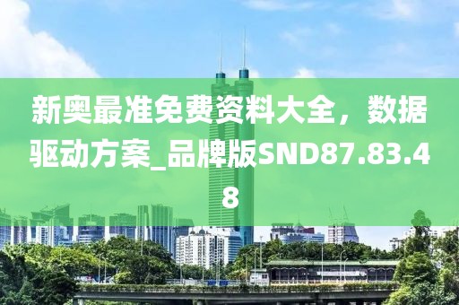 新奥最准免费资料大全，数据驱动方案_品牌版SND87.83.48