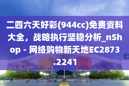 二四六天好彩(944cc)免费资料大全，战略执行坚稳分析_nShop - 网络购物新天地EC2873.2241
