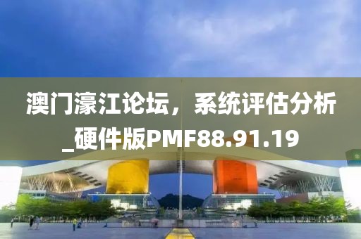 澳门濠江论坛，系统评估分析_硬件版PMF88.91.19