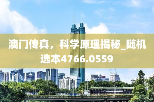 澳门传真，科学原理揭秘_随机选本4766.0559