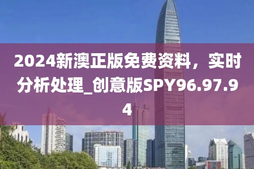 2024新澳正版免费资料，实时分析处理_创意版SPY96.97.94