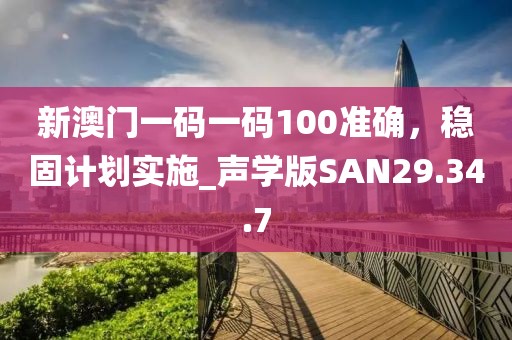 新澳门一码一码100准确，稳固计划实施_声学版SAN29.34.7