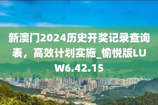 新澳门2024历史开奖记录查询表，高效计划实施_愉悦版LUW6.42.15