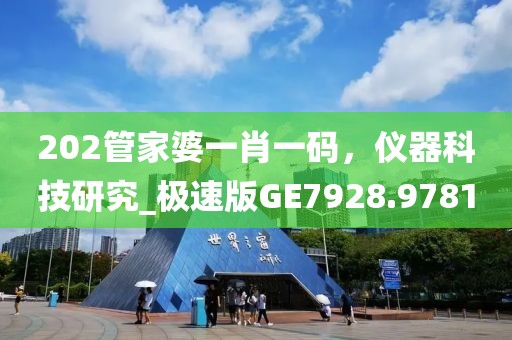 202管家婆一肖一码，仪器科技研究_极速版GE7928.9781
