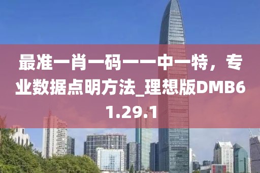 最准一肖一码一一中一特，专业数据点明方法_理想版DMB61.29.1