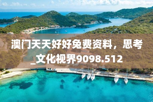 澳门天天好好兔费资料，思考_文化视界9098.512