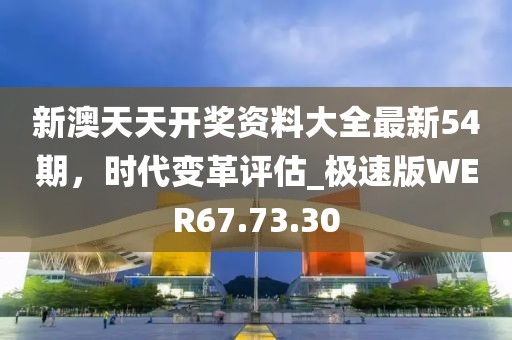 新澳天天开奖资料大全最新54期，时代变革评估_极速版WER67.73.30